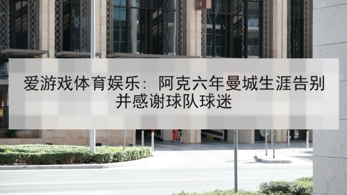 爱游戏体育娱乐: 阿克六年曼城生涯告别并感谢球队球迷