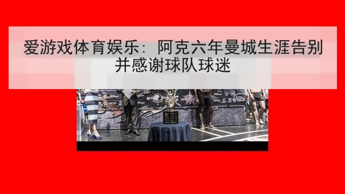 爱游戏体育娱乐: 阿克六年曼城生涯告别并感谢球队球迷
