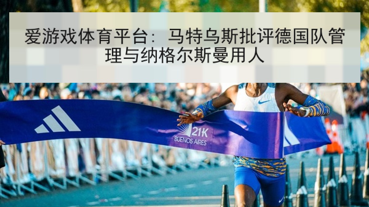 爱游戏体育平台: 马特乌斯批评德国队管理与纳格尔斯曼用人