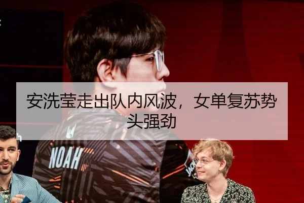 安洗莹走出队内风波，女单复苏势头强劲