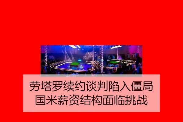 劳塔罗续约谈判陷入僵局 国米薪资结构面临挑战
