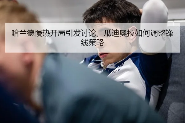 哈兰德慢热开局引发讨论，瓜迪奥拉如何调整锋线策略