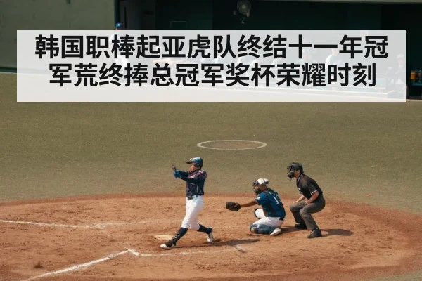 韩国职棒起亚虎队终结十一年冠军荒终捧总冠军奖杯荣耀时刻